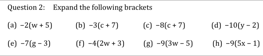 Expand the following brackets 
(a) -2(w+5) (b) -3(c+7) (c) -8(c+7) (d) -10(y-2)
(e) -7(g-3) (f) -4(2w+3) (g) -9(3w-5) (h) -9(5x-1)