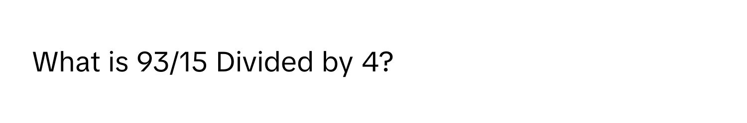 What is 93/15 Divided by 4?