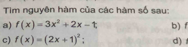 Tìm nguyên hàm của các hàm số sau: 
a) f(x)=3x^2+2x-1; b) f
c) f(x)=(2x+1)^2 : d)