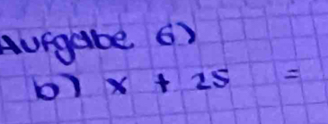 Aurgabe. 6) 
b) x+25=