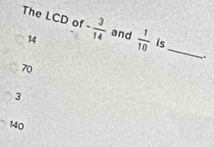 The LCD of - 3/14  and  1/10  Is_
14..
70
3
140