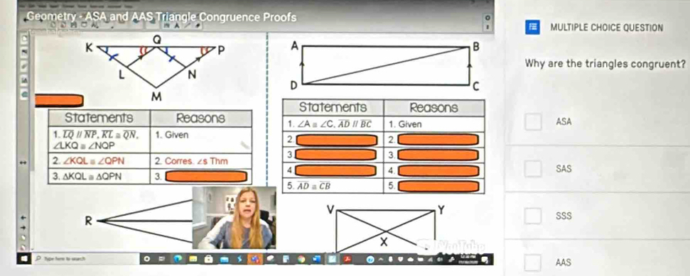 Geometry - ASA and AAS Triangle Congruence Proofs
:
MULTIPLE CHOICE QUESTION
 
Why are the triangles congruent?
ASA
SAS
R
SSS
P type tere to warch 。 = a %
AAS