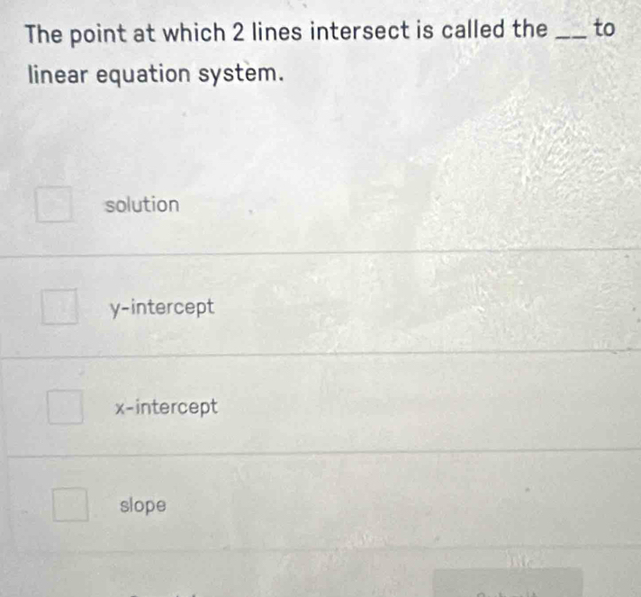 The point at which 2 lines intersect is called the_ to
linear equation system.
solution
y-intercept
x-intercept
slope