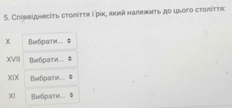 Співвіднесіτь столίττя і рік, який належиτь до цього столίττя 
Вибрати... 
XVII Вибрати.. 
XIX Вибрати... 
XI Вибрати...