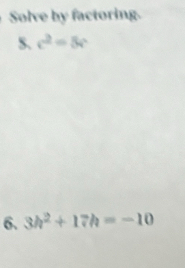 Solve by factoring. 
S. c^2=8c
6. 3h^2+17h=-10