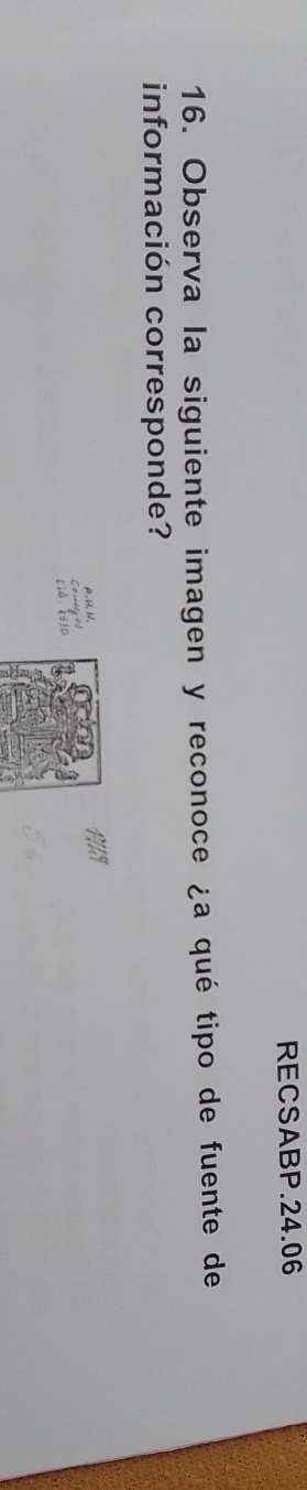 RECSABP.24.06 
16. Observa la siguiente imagen y reconoce ¿a qué tipo de fuente de 
información corresponde? 
A. H N. 
Lê si0