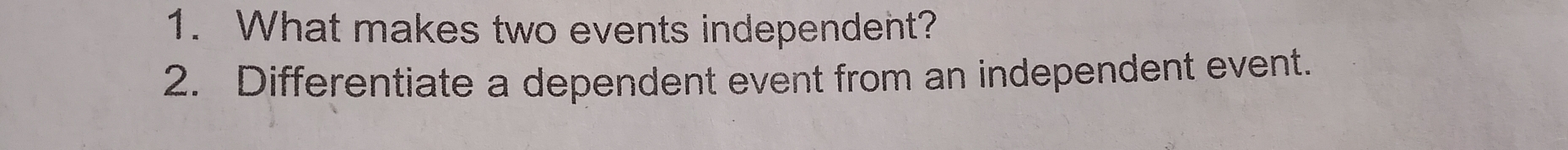 What makes two events independent? 
2. Differentiate a dependent event from an independent event.