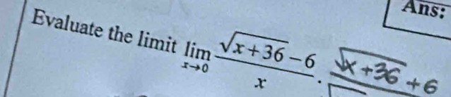 Ans: 
Evaluate the limit lin √x +36 −6 +36 +6