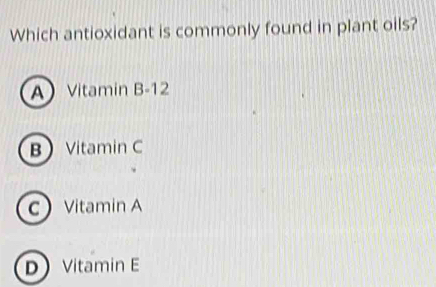 Which antioxidant is commonly found in plant oils?
AVitamin B-12
B Vitamin C
cVitamin A
DVitamin E