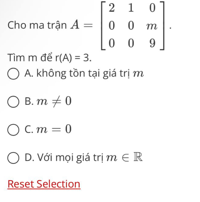 Cho ma trận 
Tìm m để r(A)=3.
A. không tồn tại giá trị m
B. m!= 0
C. m=0
D. Với mọi giá trị m∈ R
Reset Selection