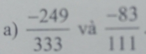  (-249)/333  và  (-83)/111 