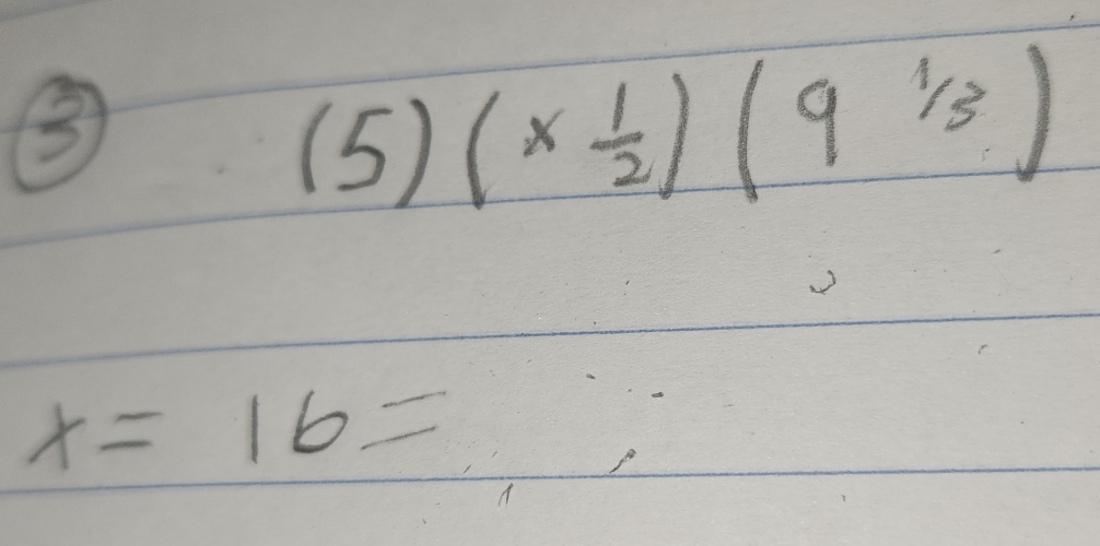 ③
(5)(*  1/2 )(9^(1/3))
x=16=