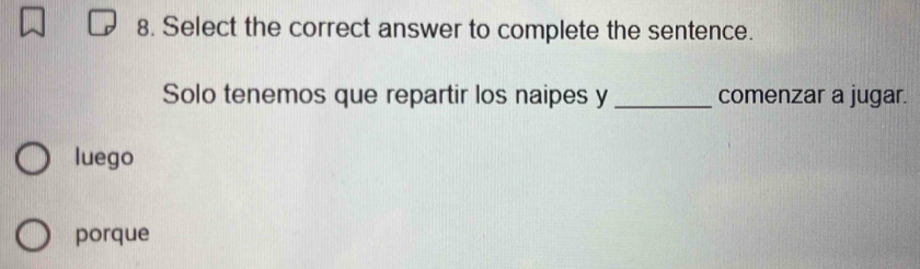 Select the correct answer to complete the sentence.
Solo tenemos que repartir los naipes y _comenzar a jugar.
luego
porque