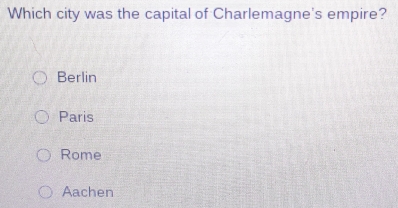 Which city was the capital of Charlemagne's empire?
Berlin
Paris
Rome
Aachen