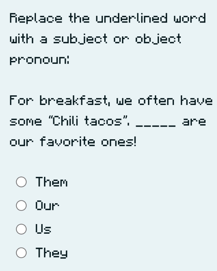 Replace the underlined word 
with a sub ject or ob ject
pronoun:
For breakfast, we often have
some “Chili tacos”. _are
our favorite ones!
Them
Our
Us
They