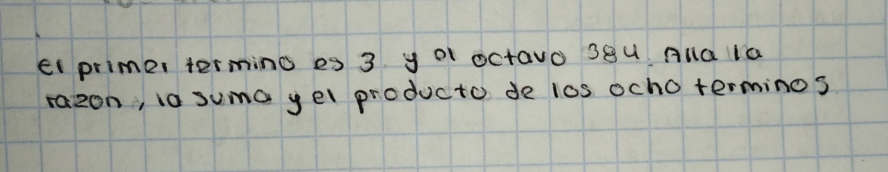 ei primer terming es 3 y o1 octavo S8U AlG la 
razon, i0 suma yel producto de los ocho terminos