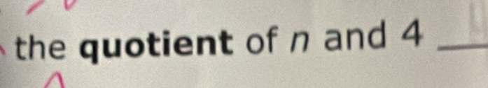 the quotient of n and 4 _