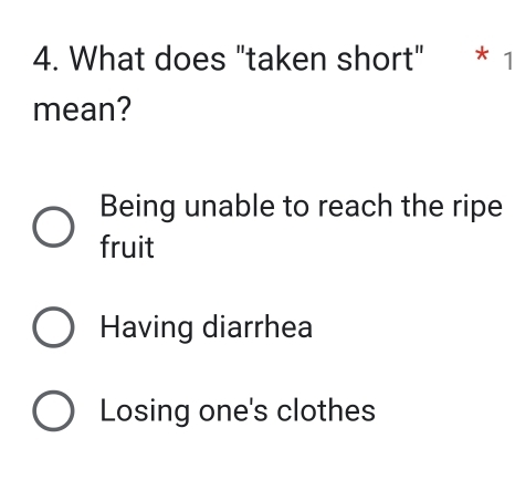 What does "taken short" * 1
mean?
Being unable to reach the ripe
fruit
Having diarrhea
Losing one's clothes