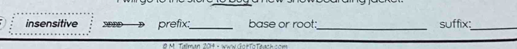 insensitive prefix:_ base or root:_ suffix:_ 
# M. Tallman 2014 · www GotToTeach com