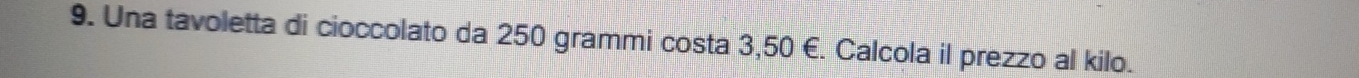 Una tavoletta di cioccolato da 250 grammi costa 3,50 E. Calcola il prezzo al kilo.
