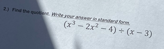 2.) Find the quotient. Write your answer in standard form. (x^3-2x^2-4)/ (x-3)