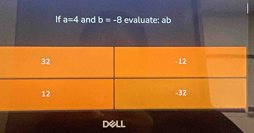 If a=4 and b=-8 evaluate: ab
DeLL