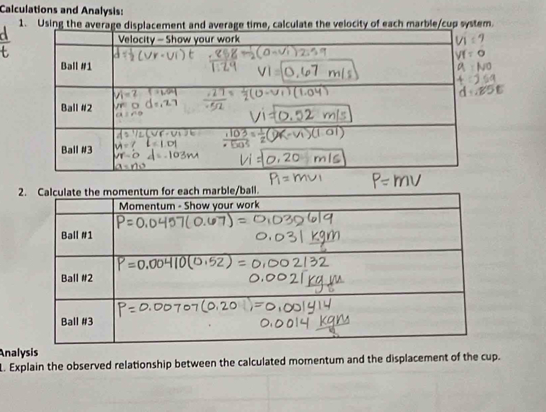 Calculations and Analysis: 
1. Using the averageerage time, calculate the velocity of each marble/cup system 
2 
Analysis 
L. Explain the observed relationship between the calculated momentum and the displacement of the cup.