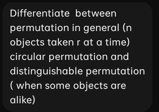 Differentiate between 
permutation in general (n 
objects taken r at a time) 
circular permutation and 
distinguishable permutation 
( when some objects are 
alike)