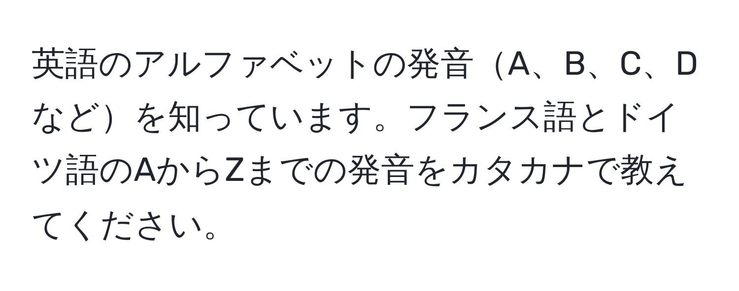 英語のアルファベットの発音A、B、C、Dなどを知っています。フランス語とドイツ語のAからZまでの発音をカタカナで教えてください。