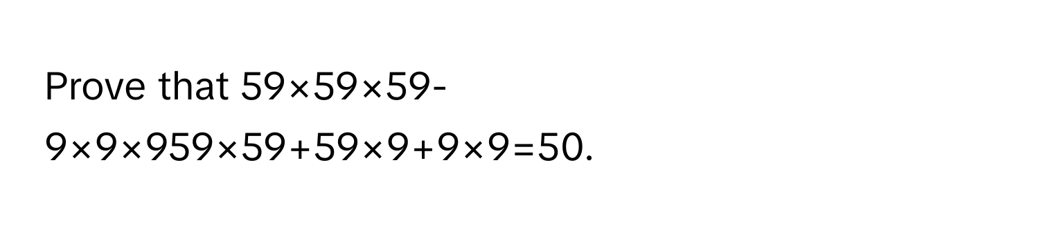 Prove that 59×59×59-9×9×959×59+59×9+9×9=50.