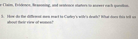 Claim, Evidence, Reasoning, and sentence starters to answer each question. 
5. How do the different men react to Curley's wife's death? What does this tell us 
about their view of women?