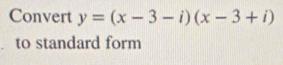 Convert y=(x-3-i)(x-3+i)
to standard form