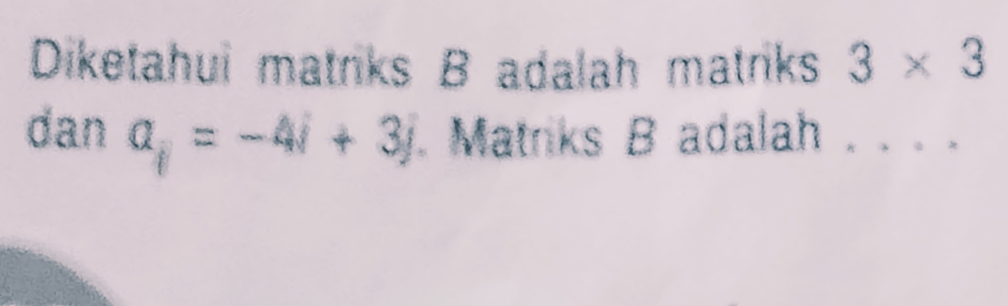 Diketahui matriks B adalah matriks 3* 3
dan
a_i=-4i+3j. Matniks B adalah . . . .