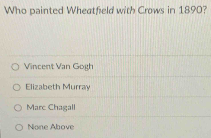 Who painted Wheatfield with Crows in 1890?
Vincent Van Gogh
Elizabeth Murray
Marc Chagall
None Above