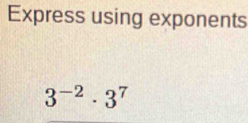 Express using exponents
3^(-2)· 3^7