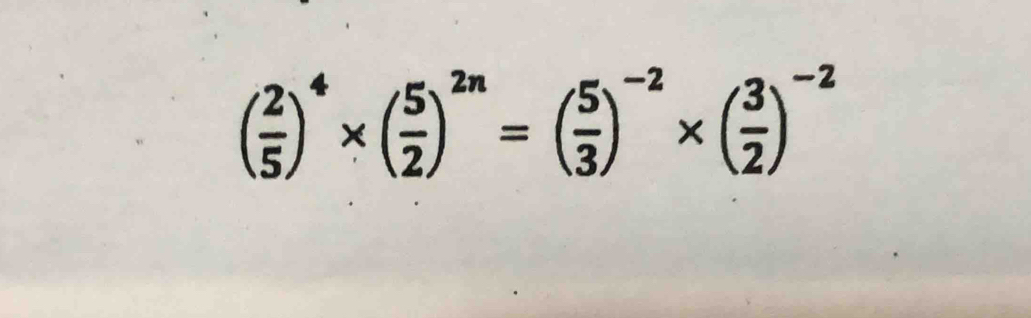 ( 2/5 )^4* ( 5/2 )^2n=( 5/3 )^-2* ( 3/2 )^-2