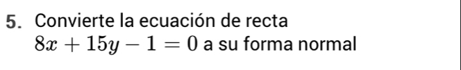 Convierte la ecuación de recta
8x+15y-1=0 a su forma normal