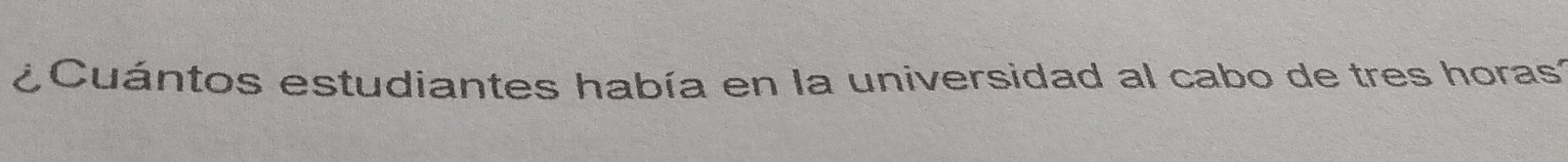 ¿ Cuántos estudiantes había en la universidad al cabo de tres horas: