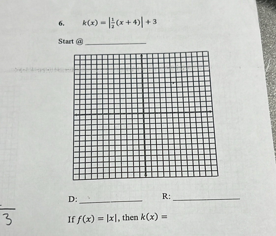 k(x)=| 1/2 (x+4)|+3
Start @_ 
D:_ 
R:_ 
If f(x)=|x| , then k(x)=