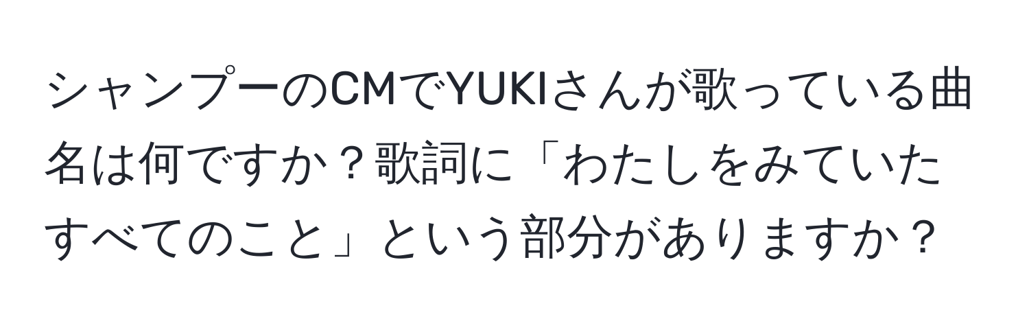 シャンプーのCMでYUKIさんが歌っている曲名は何ですか？歌詞に「わたしをみていたすべてのこと」という部分がありますか？