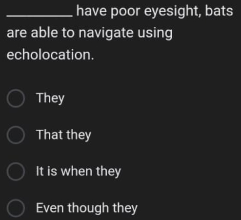 have poor eyesight, bats
are able to navigate using
echolocation.
They
That they
It is when they
Even though they