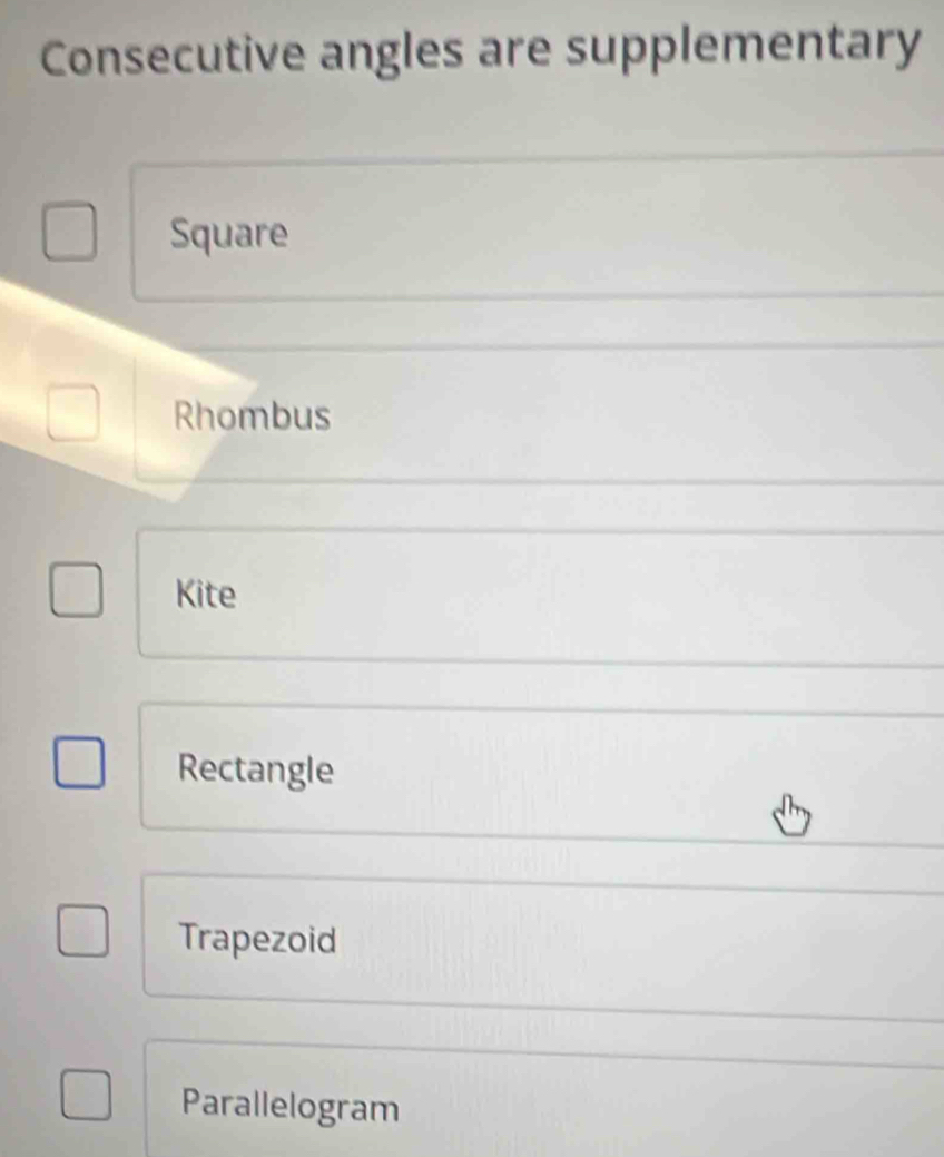Consecutive angles are supplementary
Square
Rhombus
Kite
Rectangle
Trapezoid
Parallelogram