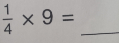  1/4 * 9= _