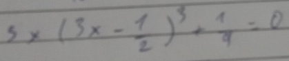 5* (3x- 1/2 )^3+ 1/9 =0