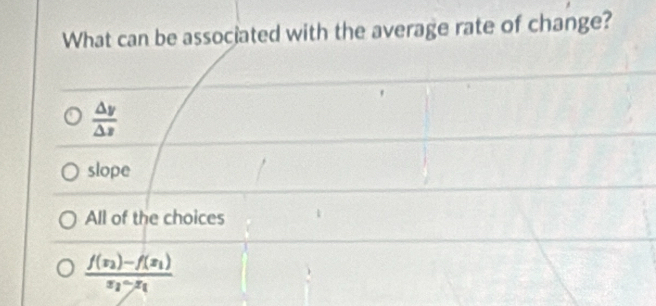 What can be associated with the average rate of change?
 △ y/△ z 
slope
All of the choices
frac f(x_2)-f(x_1)x_2-x_1