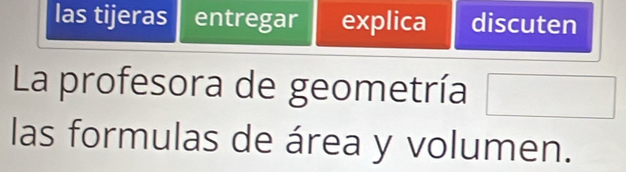 las tijeras entregar explica discuten 
La profesora de geometría 
las formulas de área y volumen.