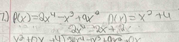 7 P(x)=2x^4-x^3+9x^2 D(x)=x^2+4
 (2x^2-2x+2)/x^2+2 