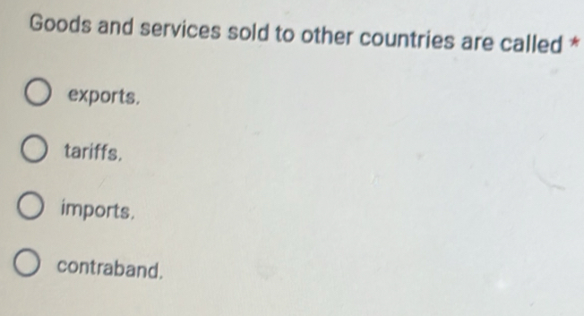 Goods and services sold to other countries are called *
exports.
tariffs.
imports.
contraband.