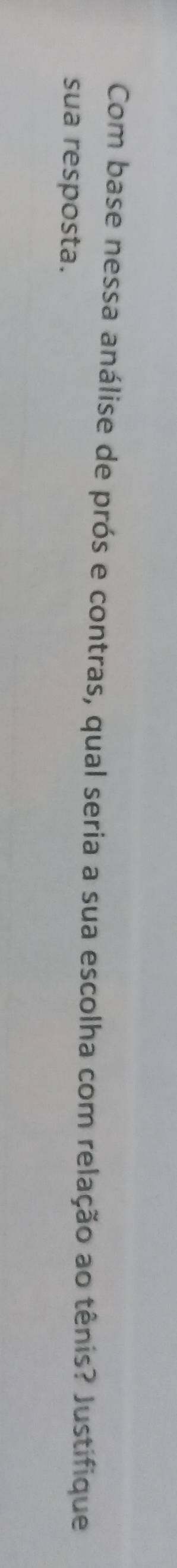 Com base nessa análise de prós e contras, qual seria a sua escolha com relação ao tênis? Justifique 
sua resposta.