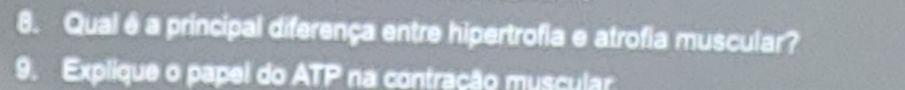 Qual é a principal diferença entre hipertrofia e atrofia muscular? 
9. Explique o papel do ATP na contração muscular